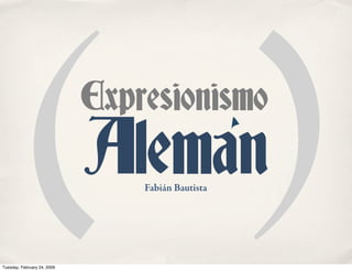 ()               Expresionismo
                             Aleman
                                 Fabián Bautista




Tuesday, February 24, 2009
 