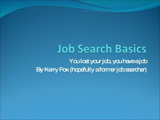 You lost your job, you have a job By Kerry Fox (hopefully a former job searcher) 