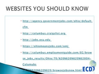 http://agency.governmentjobs.com/ohio/default.cfm  http://columbus.craigslist.org  http://jobs.osu.edu  https://ohiomeansjobs.com/omj  http://columbus.employmentguide.com/EG/browse_jobs_results/Ohio/70/%20%620%620%6200H-Columubs%620%620%620%620/browsejobsnew.html  