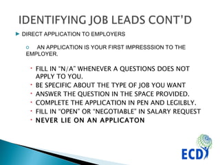 DIRECT APPLICATION TO EMPLOYERS AN APPLICATION IS YOUR FIRST IMPRESSSION TO THE  EMPLOYER. FILL IN “N/A” WHENEVER A QUESTIONS DOES NOT APPLY TO YOU. BE SPECIFIC ABOUT THE TYPE OF JOB YOU WANT ANSWER THE QUESTION IN THE SPACE PROVIDED. COMPLETE THE APPLICATION IN PEN AND LEGILBLY. FILL IN “OPEN” OR “NEGOTIABLE” IN SALARY REQUEST NEVER LIE ON AN APPLICATON 