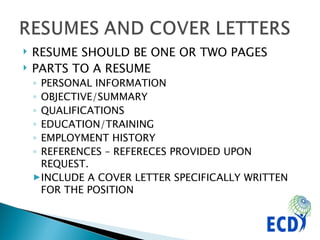 RESUME SHOULD BE ONE OR TWO PAGES PARTS TO A RESUME PERSONAL INFORMATION OBJECTIVE/SUMMARY QUALIFICATIONS EDUCATION/TRAINING EMPLOYMENT HISTORY REFERENCES – REFERECES PROVIDED UPON REQUEST. INCLUDE A COVER LETTER SPECIFICALLY WRITTEN FOR THE POSITION 