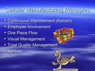 Cellular Manufacturing Principles Continuous Improvement (Kaizen) Employee Involvement One Piece Flow Visual Management  Total Quality Management Kanban 