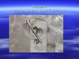 Phase II Eliminate the Need For Tools 