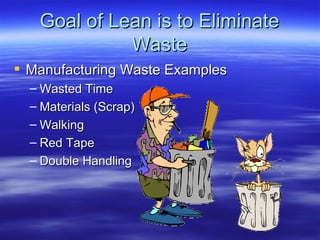 Goal of Lean is to Eliminate Waste Manufacturing Waste Examples Wasted Time Materials (Scrap) Walking Red Tape Double Handling 