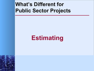 What’s Different for  Public Sector Projects <ul><li>Estimating </li></ul>