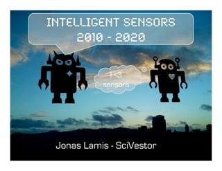 Intelligent Sensors
     2010 - 2020!

             I <3
           sensors




 Jonas Lamis - SciVestor
 