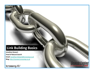 Link Building Basics
Jonathan Stewart
Head of Natural Search
Email: Jonathan.Stewart@icrossing.co.uk
Blog: http://connect.icrossing.co.uk
 