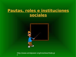 Pautas, roles e instituciones sociales http://www.windpower.org/kres/teachbde.gif 