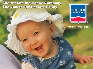 Shelter Life Insurance Company The Junior Special Life Policy AUTO ● HOME ● LIFE 