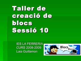 Taller de creació de blocs Sessió 10 IES LA FERRERIA CURS 2008-2009 Laia Guillamon 