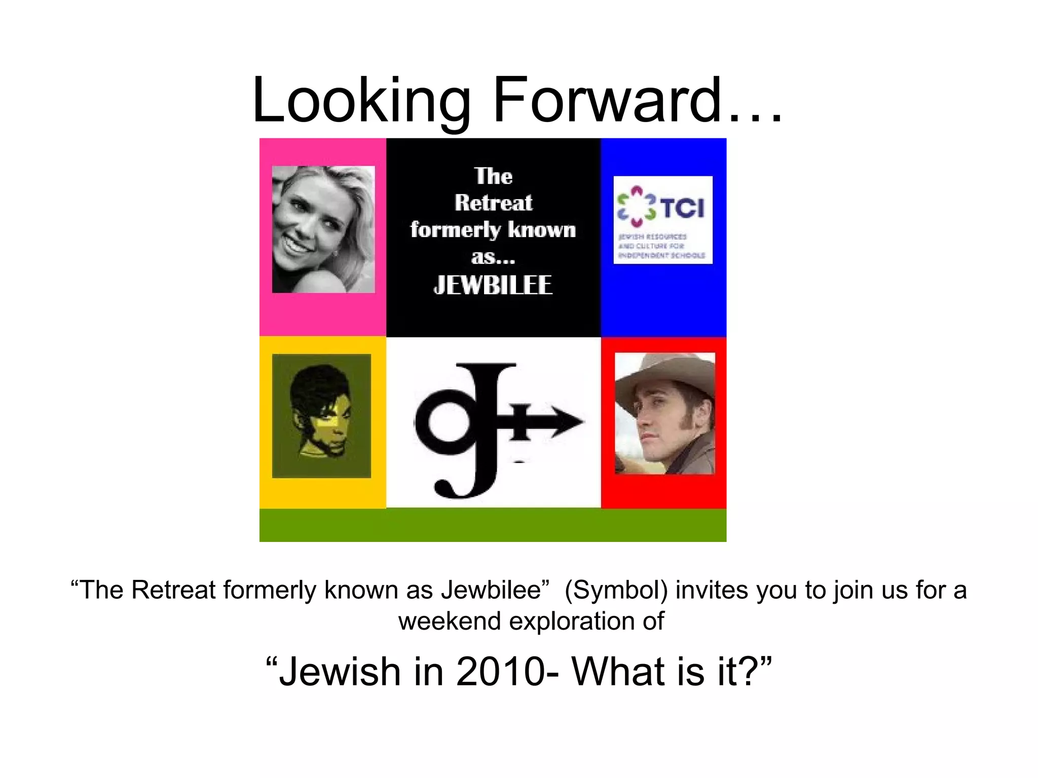 Looking Forward… “ The Retreat formerly known as Jewbilee”  (Symbol) invites you to join us for a weekend exploration of  “ Jewish in 2010- What is it?” 