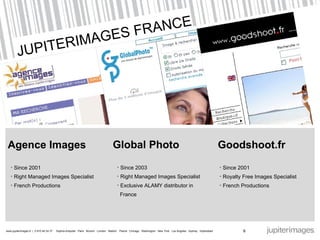 JUPITERIMAGES FRANCE Agence Images Since 2001 Right Managed Images Specialist French Productions 6 Global Photo Since 2003 Right Managed Images Specialist Exclusive ALAMY distributor in    France Goodshoot.fr Since 2001 Royalty Free Images Specialist French Productions  