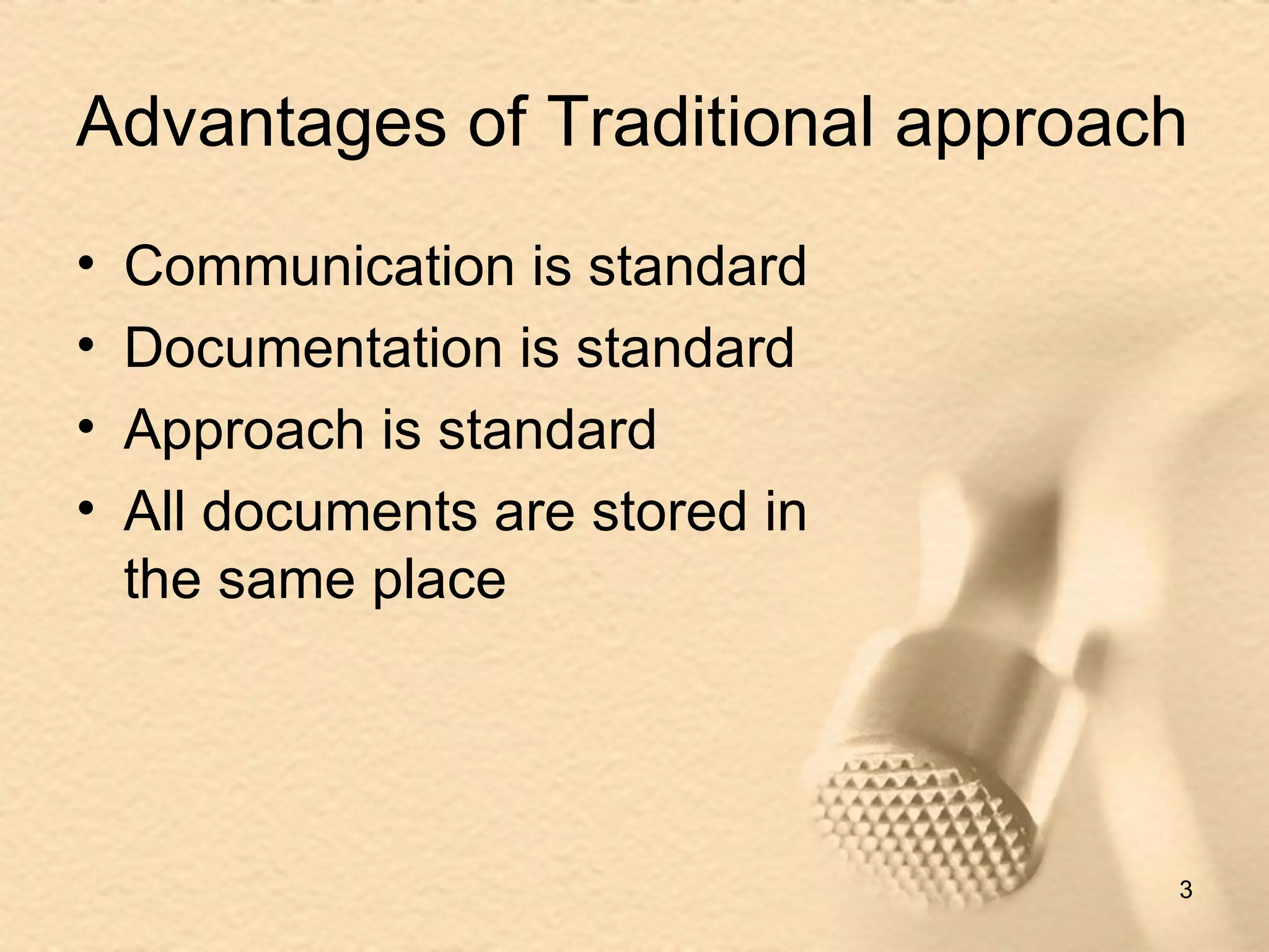 Advantages of Traditional approach Communication is standard Documentation is standard  Approach is standard All documents are stored in the same place 