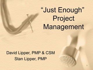 “ Just Enough”  Project Management David Lipper, PMP & CSM Stan Lipper, PMP 