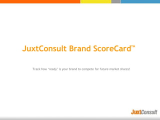 JuxtConsult Brand ScoreCard
TM
Track how ‘ready’ is your brand to compete for future market shares!
 