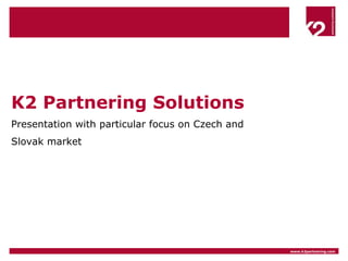 K2 Partnering Solutions Presentation with particular focus on Czech and Slovak market 