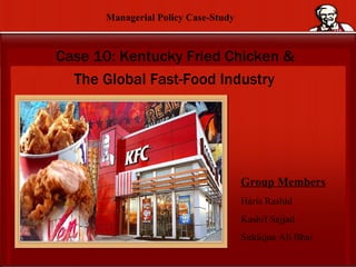 Case 10: Kentucky Fried Chicken &  The Global Fast-Food Industry   Group Members Haris Rashid Kashif Sajjad  Siddiqua Ali Bhai Managerial Policy Case-Study 