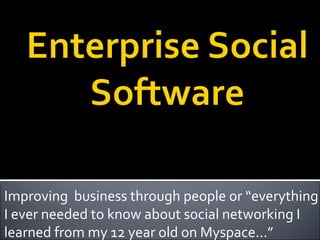 Improving  business through people or “everything I ever needed to know about social networking I learned from my 12 year old on Myspace…” 