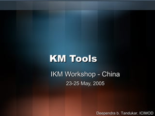 KM Tools IKM Workshop - China 23-25 May, 2005 Deependra b. Tandukar, ICIMOD 