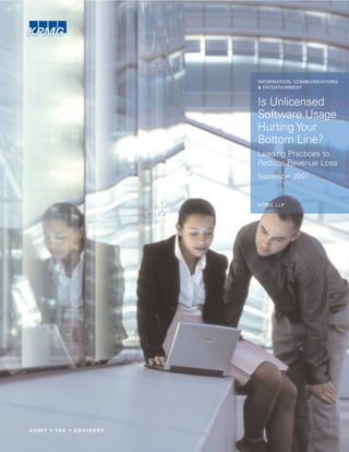 INFORMATION, COMMUNICATIONS
& ENTERTAINMENT


Is Unlicensed
Software Usage
Hurting Your
Bottom Line?
Leading Practices to
Reduce Revenue Loss
September 2007



KPMG LLP
 