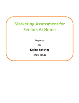 Marketing Assessment for
    Seniors At Home

          Prepared
             By
       Karina Sanchez
         May 2008
 
