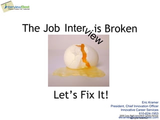 Eric Kramer President, Chief Innovation Officer Innovative Career Services 610-624-1953 [email_address] The Job Inter view   is   Broken Let’s Fix It! 
