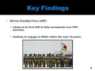African Standby Force (ASF) Likely to be first IGO to fully incorporate new FPU doctrine. Unlikely to engage in PKOs within the next 10 years. 