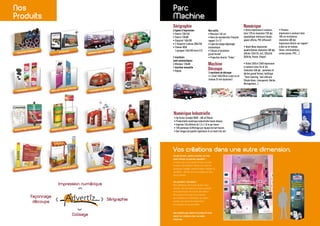 Impression numérique
Colisage
Façonnage
découpe
Sérigraphie
Sérigraphie
Parc
Machine
Nos
Produits
Vos créations dans une autre dimension.
6 lignes d’impression
• Svecia 120x160
• Svecia 120x80
• Siasprint 140x180
• 2 Siasprint 4 pinces 200x150
• Thieme 5050
4 groupes 140x180 encre U.V.
2 machines
semi-automatiques
• Minimec 120x80
1 machine manuelle
• Kippax
Numérique
Numérique Industrielle
Machine
Découpe
Nos outils
• Massicot 165 cm
• Banc de reproduction Charpiot
rapport 3 à 12
• Ligne de lavage dégravage
automatique
• Châssis d’insolation
grand format
• Projection directe “Proka”
2 machines de découpe
• 2 Zünd 160x220cm à plat ou en
rouleau (5 mm épaisseur)
• Xerox impression 6 couleurs
laize 137cm résolution 720 dpi:
signalétique intérieure (vinyle,
papier affiche, PVC diffusant)
• Idanit Novo impression
quadrichromie résolution 300 dpi:
affiche 120x176, 4x3, 320x240
(Affiche, Poster, Vinyle)
• Vutek 2360 et 3360 impression
6 couleurs laize 2m et 3m
résolution 360 dpi : panneaux et
bâches grand format, habillage
“Total Covering” tout véhicule
(Vinyle blanc, transparent, Bâche,
Microperforé...)
• Hp Scitex Turbojet 8500 - 400 m2/Heure
• Productivité numérique industrielle haute vitesse
• Imprime 140 affiches de 1,5 x 1,8 m par heure
• 100 panneaux d’affichage par équipe de huit heures
• Des images de qualité supérieure et un texte très net
• Pressvu
impression 6 couleurs laize
180 cm recto/verso
résolution 600 dpi
Impression directe sur support
à plat ou en rouleau
(forex, microcanelure,
carton plume, PVC,...)
Une manière pas comme les autres de faire
entrer vos créations dans une autre
dimension.
Grands formats, petites quantités ou bien
petits formats en grandes quantités ?
A moins que ce ne soient les deux ou bien
l’inverse. Qu’importe ! Grâce à un outil de
production adapté, Advertiz réalise l’exploit au
quotidien : donner vie à vos projets ou ceux
de vos clients.
Une question ? Un doute ?
Nos opérateurs sont aussi là pour vous
orienter vers les meilleurs choix qualitatifs
et économiques. Vous avez des idées ?
Nous avons tout pour les concevoir,
les multiplier, les assembler, les coliser...
quelles que soient les dimensions,
les supports ou les quantités.
.ch
COLISAGE/TRANSPORT
SIGNALÉTIQUE EXTÉRIEURE
SIGNALÉTIQUE INTÉRIEURE
AFFICHAGE
ROLL-UP / POP-UP / BÂCHES
PROMOTION / DÉGUSTATION
DISPLAYS / BOX PALETTES
COVERING BUS ET TRAMWAY
THÉATRALISATION P.O.S
IMPRESSION OFFSET / DIGITALE
COVERING
SILHOUETTES / TOTEMS
OBJETS PUB ET TEXTILES
KAKÉMONOS / CALICOT
EVÈNEMENTIEL SPORTIF
PLV GÉANTE
 