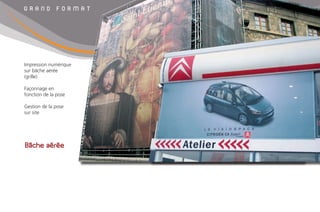 G R A N D F O R M A T
Bâche aérée
Impression numérique
sur bâche aérée
(grille)
Façonnage en
fonction de la pose
Gestion de la pose
sur site
 