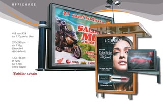 A F F I C H A G E
Mobilier urbain
4x3 m et F24
sur 120g verso bleu
320x240 cm
sur 135g
(déroulant
rétro-éclairé)
120x176 cm
et F200
sur 135g
(rétro-éclairé)
 