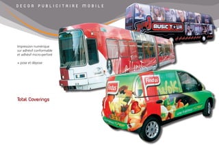 D E C O R P U B L I C I T A I R E M O B I L E
Total Coverings
Impression numérique
sur adhésif conformable
et adhésif micro-perforé
+ pose et dépose
 