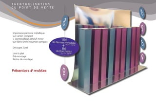 T H E A T R A L I S A T I O N
D U P O I N T D E V E N T E
Présentoirs & mobiles
Impression pantone métallique
sur carton compact
+ contrecollage adhésif miroir
sur forex 5mm et carton compact
Découpe Zünd
Livré à plat
Pré-montage
Notice de montage
 