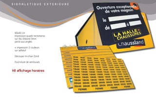 S I G N A L E T I Q U E E X T E R I E U R E
Kit affichage horaires
60x40 cm
Impression quadri recto/verso
sur Alu Dibond 3mm
percé aux angles
+ impression 2 couleurs
sur adhésif
Découpe mi-chair Zünd
Fourniture de ventouses
 