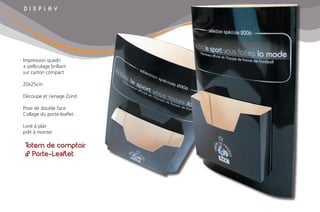 Totem de comptoir
& Porte-Leaflet
D I S P l A Y
Impression quadri
+ pelliculage brillant
sur carton compact
20x25cm
Découpe et rainage Zünd
Pose de double face
Collage du porte-leaflet
Livré à plat
prêt à monter
 