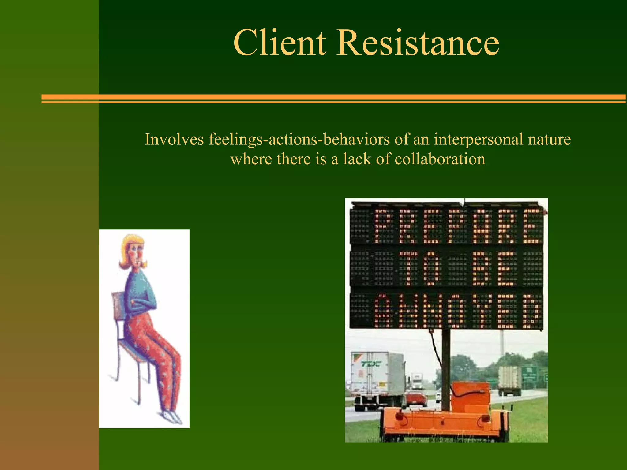 Client Resistance
Involves feelings-actions-behaviors of an interpersonal nature
where there is a lack of collaboration
 