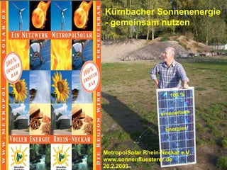 Kürnbacher Sonnenenergie - gemeinsam nutzen   100 % erneuerbare Energien ! MetropolSolar Rhein-Neckar e.V. www.sonnenfluesterer.de 20.2.2009 