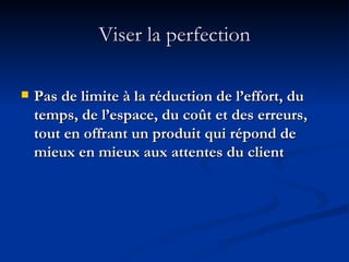 Viser la perfection Pas de limite à la réduction de l’effort, du temps, de l’espace, du coût et des erreurs, tout en offrant un produit qui répond de mieux en mieux aux attentes du client 