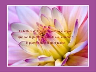 La belleza de la mujer reside en sus ojos. Que son la puerta de entrada a su corazón ; la puerta donde el amor reside. 