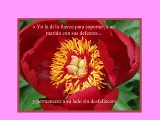 « Yo le dí la fuerza para soportar  a un marido con sus defectos... y permanecer a su lado sin desfallecer» 