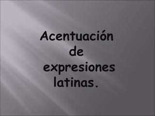 Acentuación  de  expresiones latinas.  