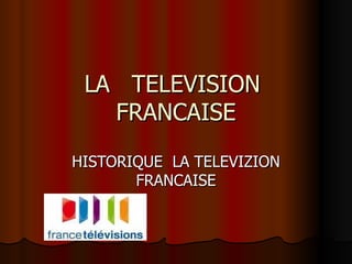 LA  TELEVISION  FRANCAISE HISTORIQUE  LA TELEVIZION FRANCAISE 