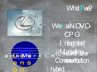 We  r   a NOVO-CPG Integrated Marketing  Communication hybrid.   (Like what’s their name?) What  r  we? Levenson BlackMa r lin ____________________________ ____________________________ ____________________________ ____________________________ ____________________________ 