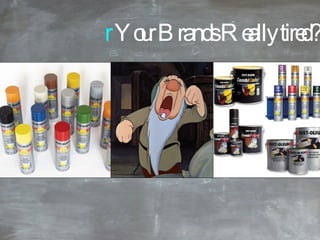 r  Your Brands Really tired? 
