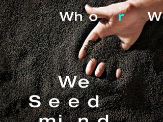 We Seed  mind share , ™  Who  r  We? 