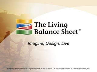 Imagine, Design, Live The Living Balance Sheet is a registered mark of The Guardian Life Insurance Company of America, New York, NY. 