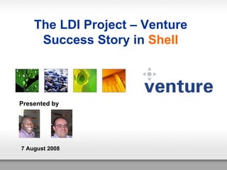 The LDI Project – Venture Success Story in  Shell Presented by 7 August 2008 