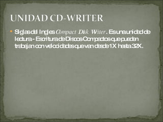 Siglas del Ingles  C ompact  Di sk  W riter . Es una unidad de lectura - Escritura de Discos Compactos que pueden trabajan con velocidades que van desde 1X hasta 32X. 