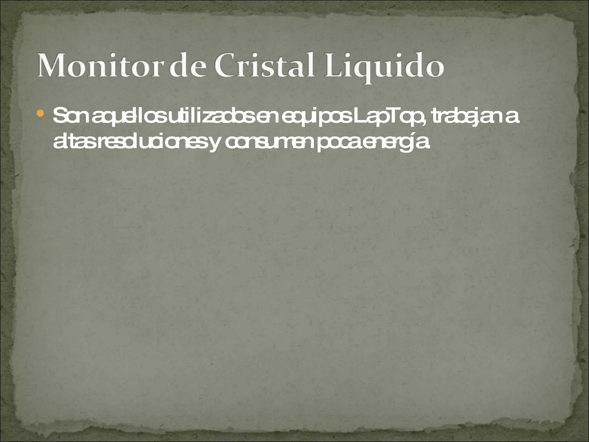 Son aquellos utilizados en equipos LapTop, trabajan a altas resoluciones y consumen poca energía. 