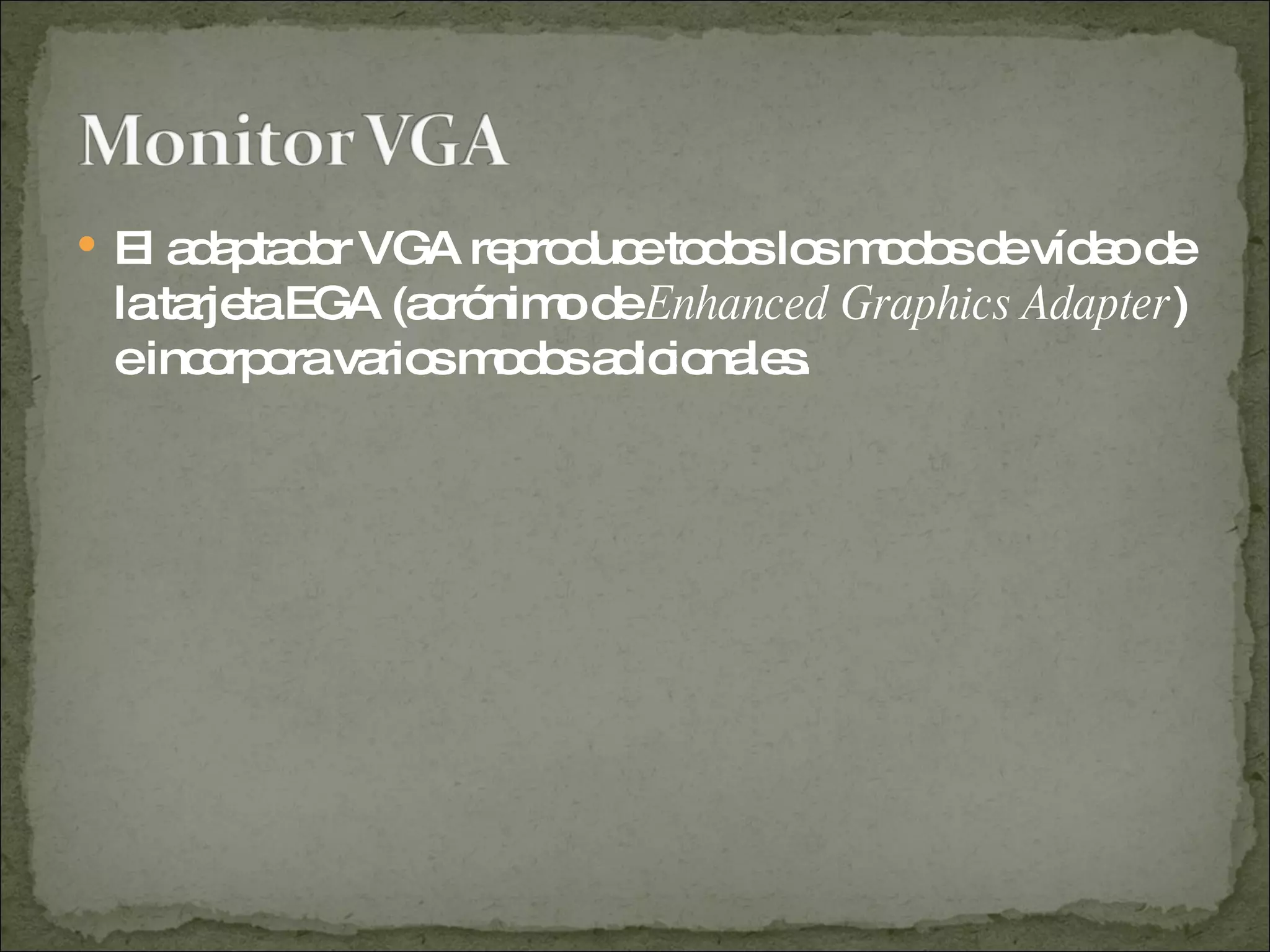 El adaptador VGA reproduce todos los modos de vídeo de la tarjeta EGA (acrónimo de  Enhanced Graphics Adapter ) e incorpora varios modos adicionales. 
