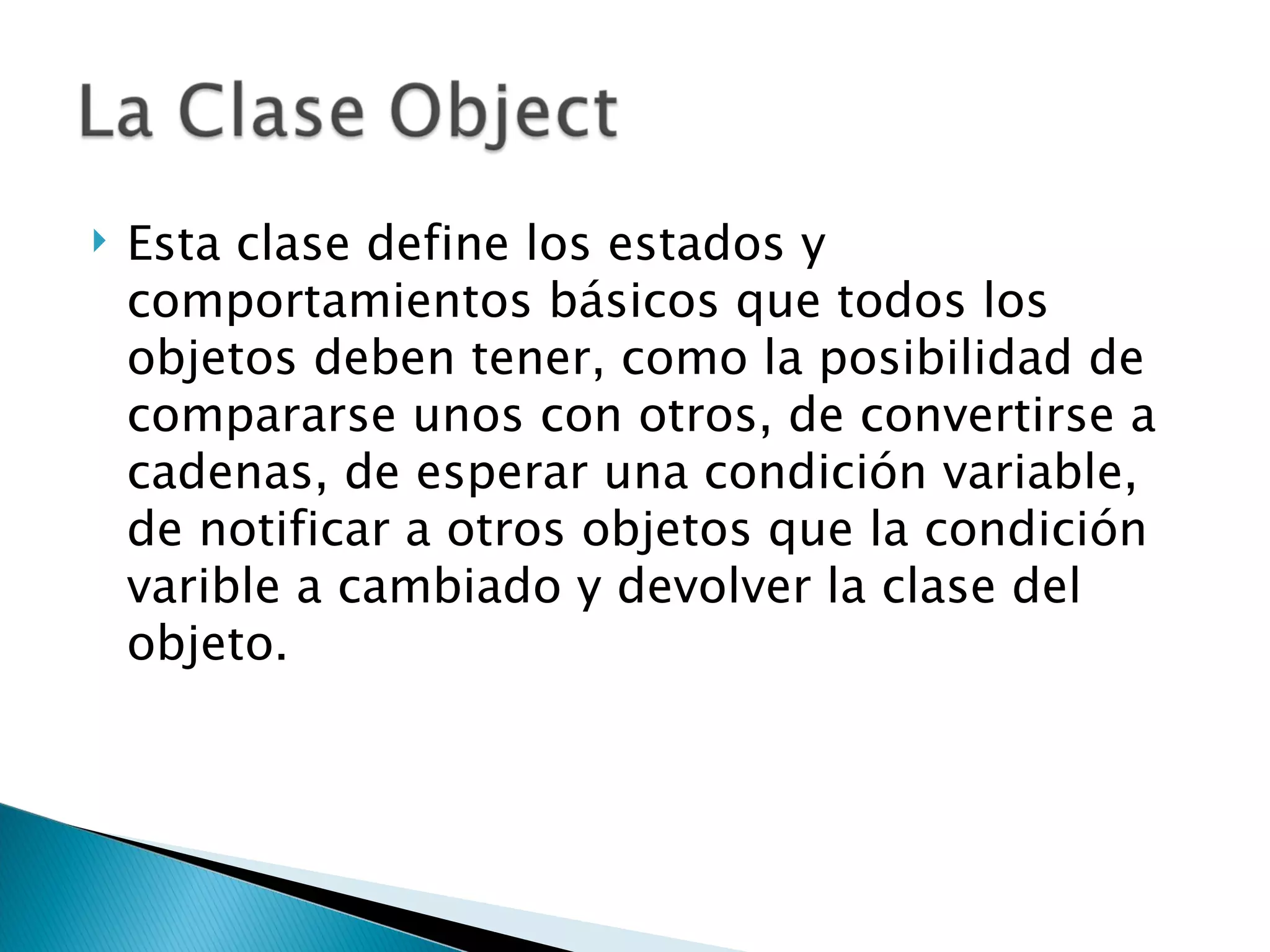 Esta clase define los estados y comportamientos básicos que todos los objetos deben tener, como la posibilidad de compararse unos con otros, de convertirse a cadenas, de esperar una condición variable, de notificar a otros objetos que la condición varible a cambiado y devolver la clase del objeto.  